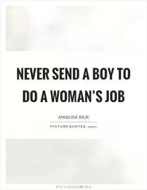 Never send a boy to do a woman’s job Picture Quote #1