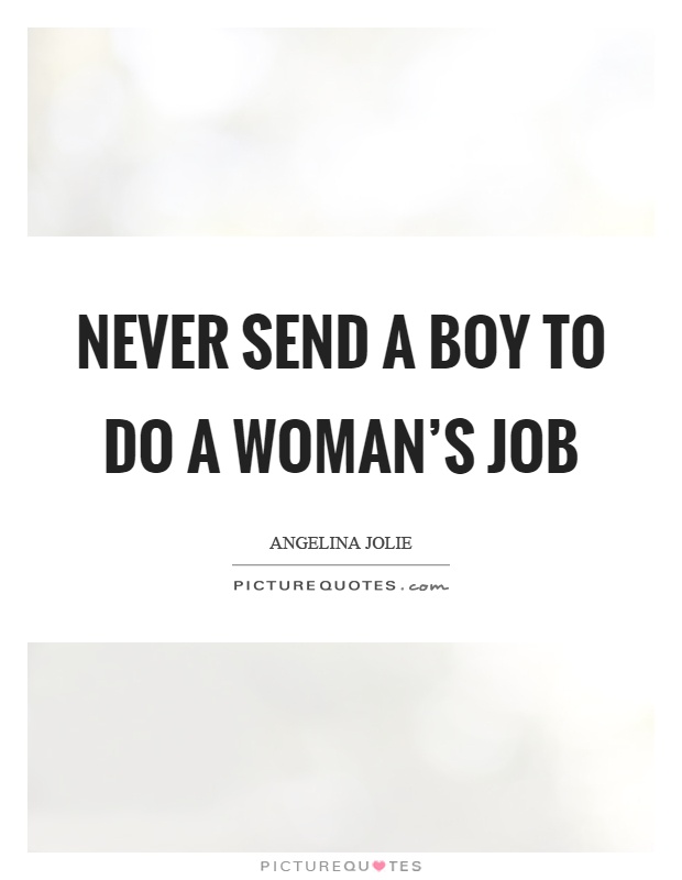 Never send a boy to do a woman's job Picture Quote #1