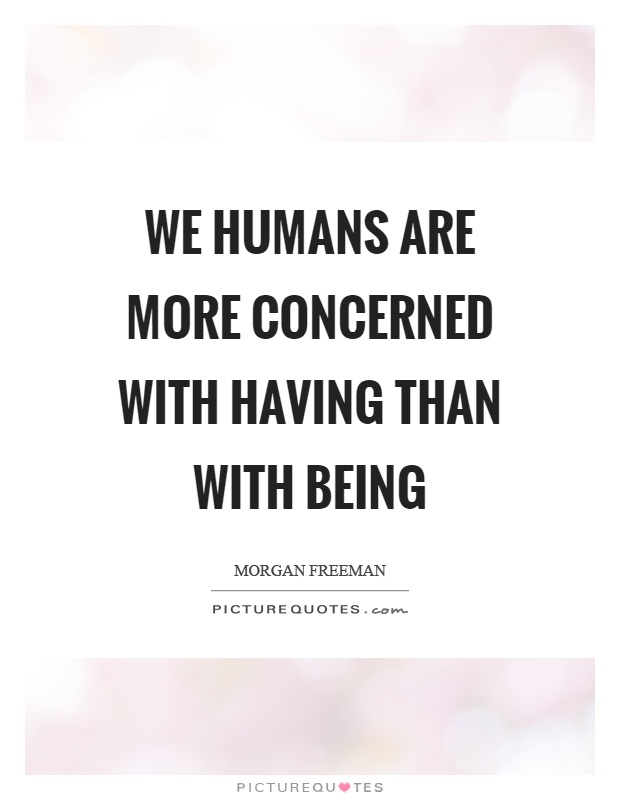We humans are more concerned with having than with being Picture Quote #1