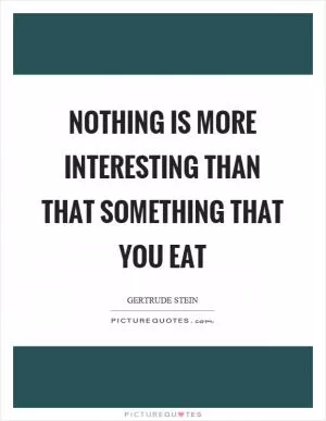 Nothing is more interesting than that something that you eat Picture Quote #1