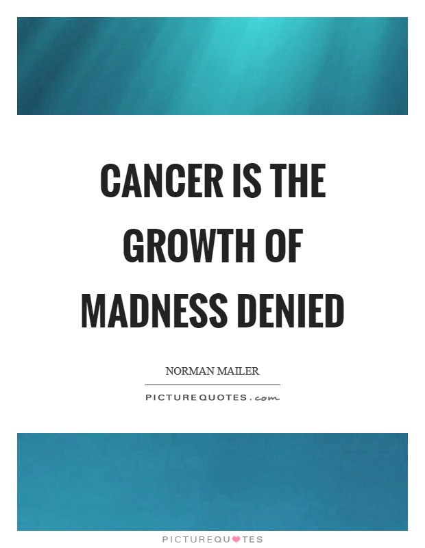 Cancer is the growth of madness denied Picture Quote #1