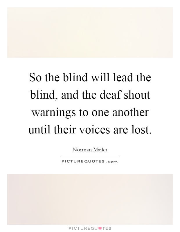 So the blind will lead the blind, and the deaf shout warnings to one another until their voices are lost Picture Quote #1