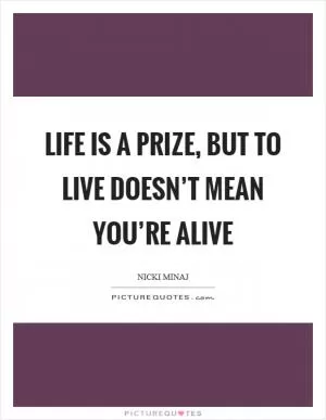Life is a prize, but to live doesn’t mean you’re alive Picture Quote #1