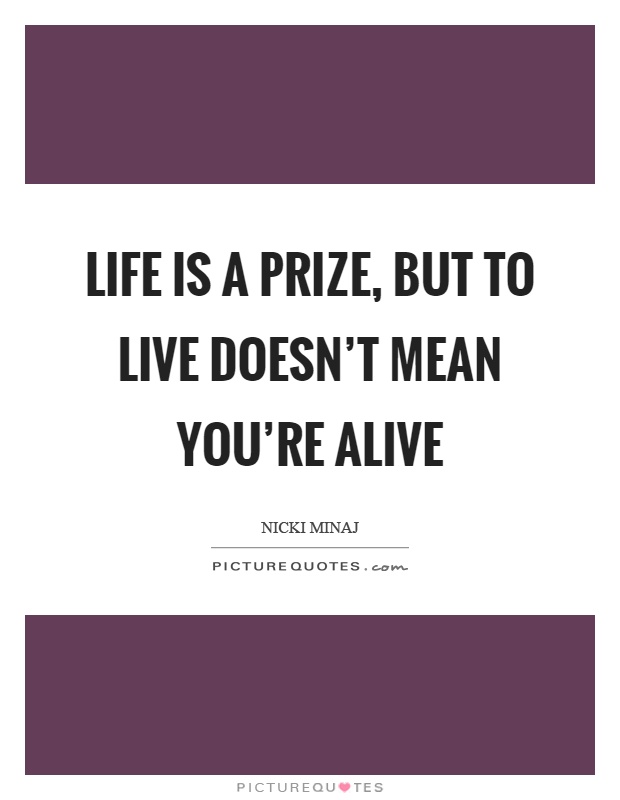 Life is a prize, but to live doesn't mean you're alive Picture Quote #1