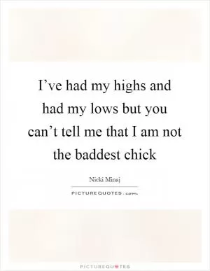 I’ve had my highs and had my lows but you can’t tell me that I am not the baddest chick Picture Quote #1