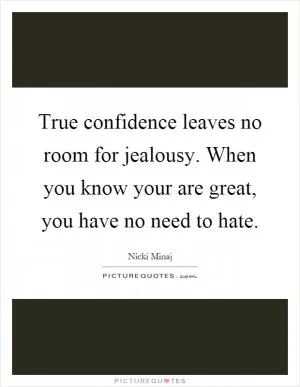 True confidence leaves no room for jealousy. When you know your are great, you have no need to hate Picture Quote #1