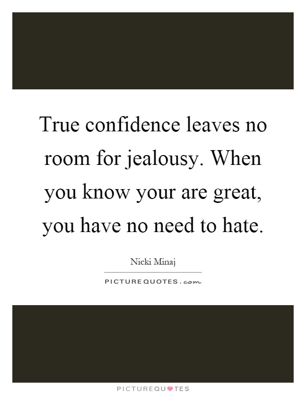 True confidence leaves no room for jealousy. When you know your are great, you have no need to hate Picture Quote #1