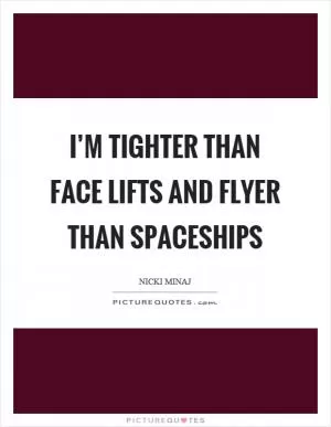 I’m tighter than face lifts and flyer than spaceships Picture Quote #1