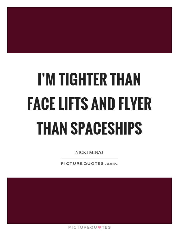 I'm tighter than face lifts and flyer than spaceships Picture Quote #1