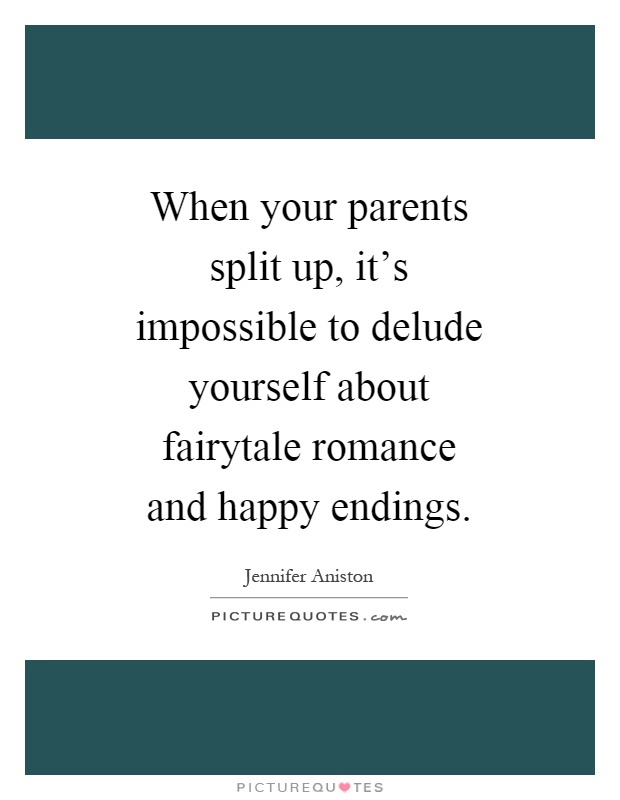 When your parents split up, it's impossible to delude yourself about fairytale romance and happy endings Picture Quote #1
