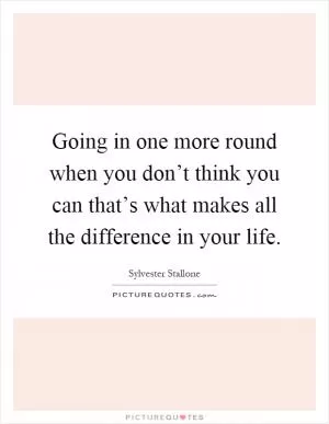 Going in one more round when you don’t think you can that’s what makes all the difference in your life Picture Quote #1