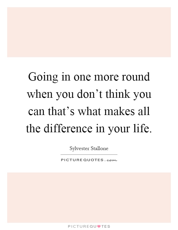 Going in one more round when you don't think you can that's what makes all the difference in your life Picture Quote #1