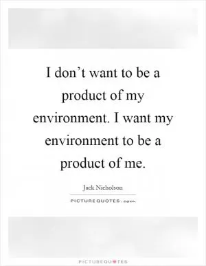 I don’t want to be a product of my environment. I want my environment to be a product of me Picture Quote #1