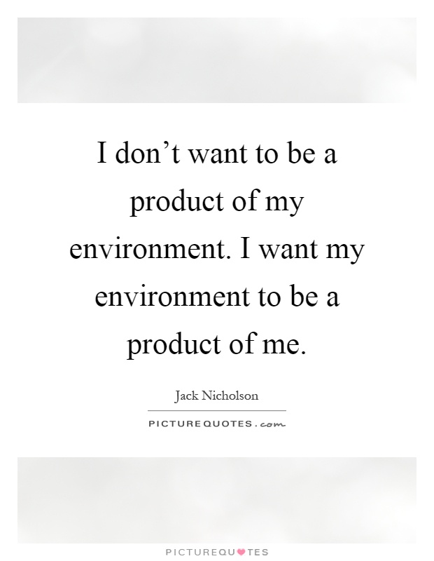 I don't want to be a product of my environment. I want my environment to be a product of me Picture Quote #1