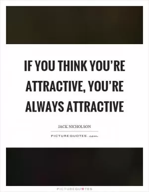 If you think you’re attractive, you’re always attractive Picture Quote #1
