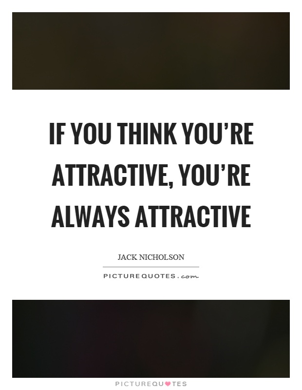 If you think you're attractive, you're always attractive Picture Quote #1