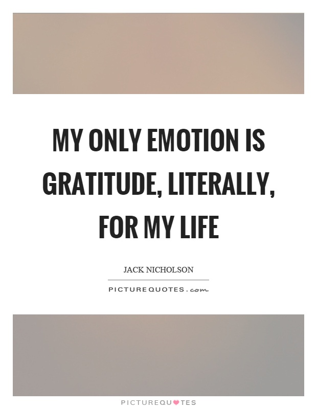 My only emotion is gratitude, literally, for my life Picture Quote #1