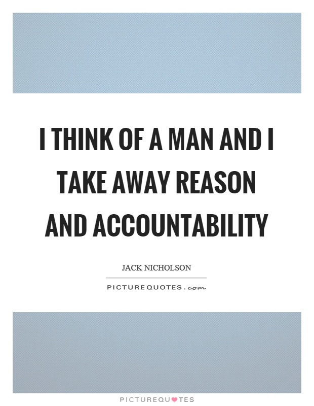 I think of a man and I take away reason and accountability Picture Quote #1