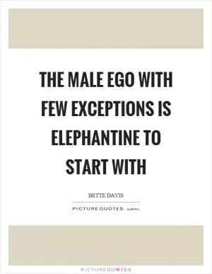 The male ego with few exceptions is elephantine to start with Picture Quote #1