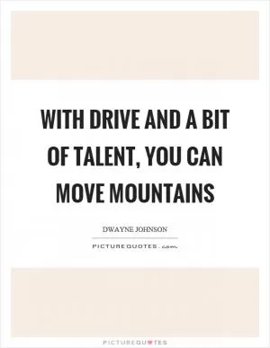 With drive and a bit of talent, you can move mountains Picture Quote #1