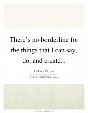 There’s no borderline for the things that I can say, do, and create Picture Quote #1