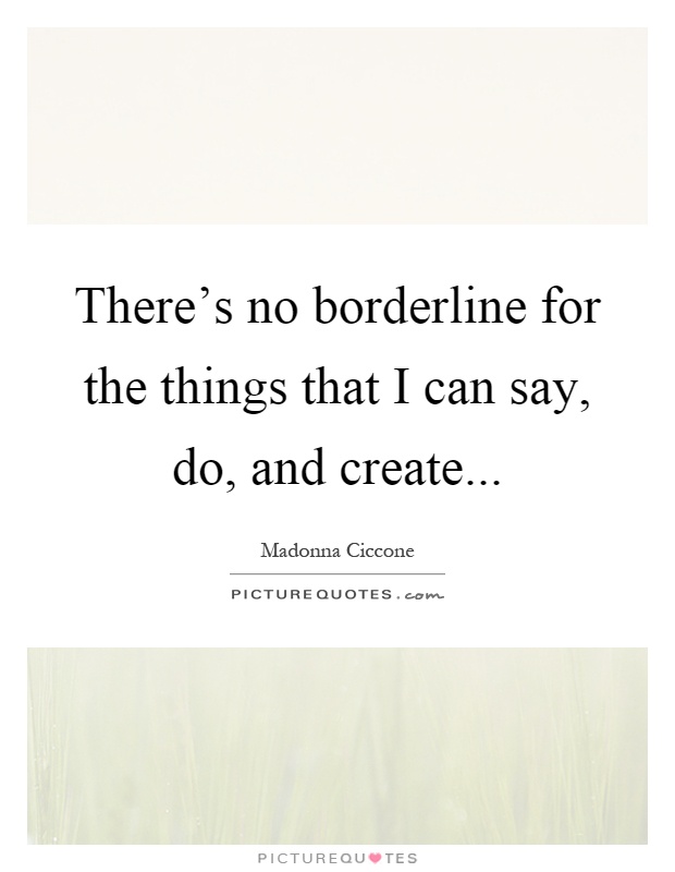 There's no borderline for the things that I can say, do, and create Picture Quote #1