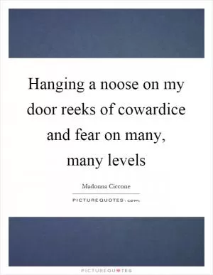 Hanging a noose on my door reeks of cowardice and fear on many, many levels Picture Quote #1