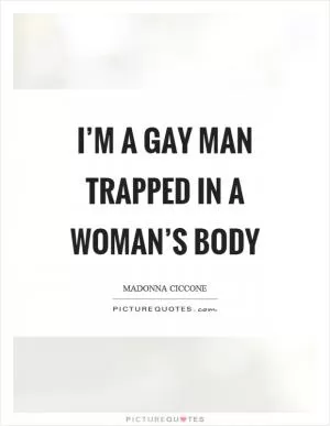 I’m a gay man trapped in a woman’s body Picture Quote #1
