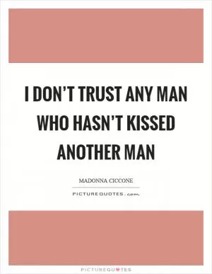 I don’t trust any man who hasn’t kissed another man Picture Quote #1