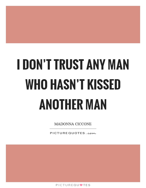 I don't trust any man who hasn't kissed another man Picture Quote #1