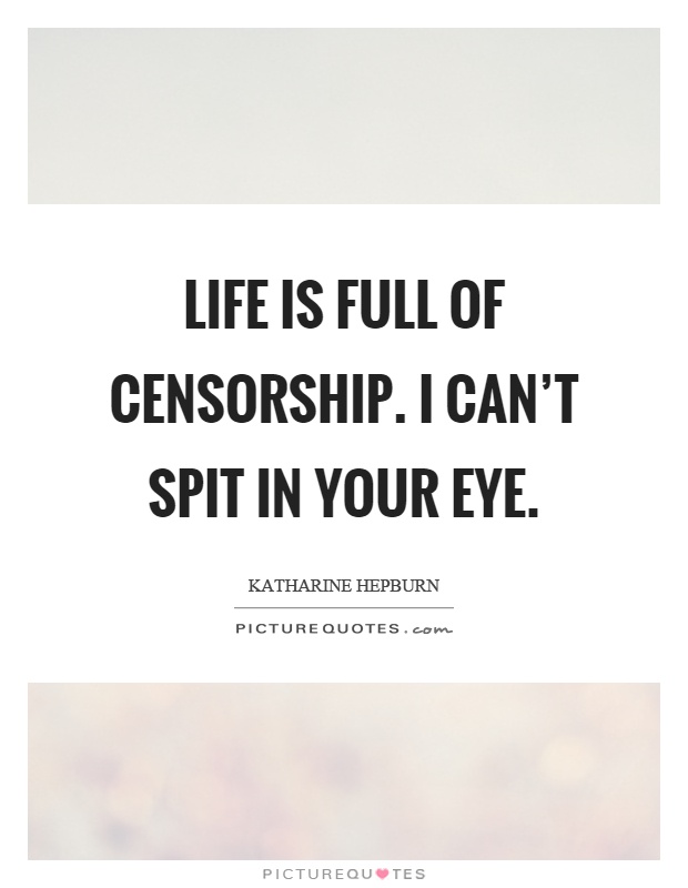 Life is full of censorship. I can't spit in your eye Picture Quote #1