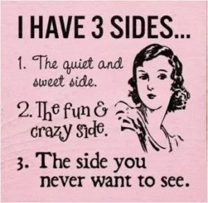 I have 3 sides. 1. The quiet and sweet side. 2. The fun and crazy side. 3. The side you never want to see Picture Quote #1