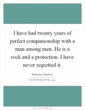 I have had twenty years of perfect companionship with a man among men. He is a rock and a protection. I have never regretted it Picture Quote #1