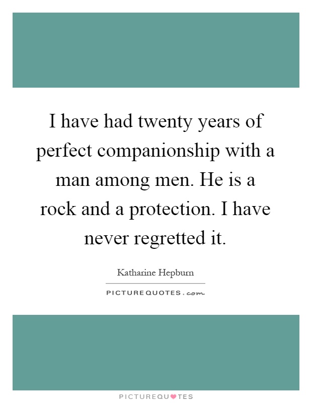 I have had twenty years of perfect companionship with a man among men. He is a rock and a protection. I have never regretted it Picture Quote #1