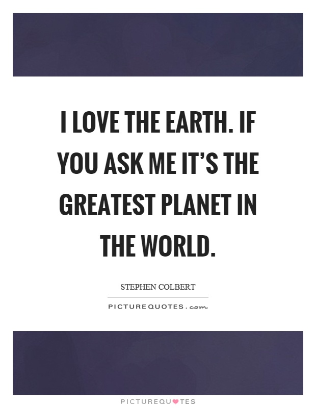 I love the earth. If you ask me it's the greatest planet in the world Picture Quote #1