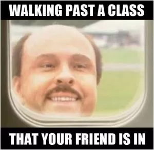 Walking past a class that your friend is in Picture Quote #1