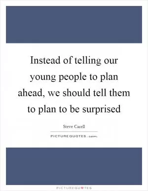 Instead of telling our young people to plan ahead, we should tell them to plan to be surprised Picture Quote #1