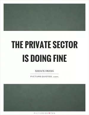 The private sector is doing fine Picture Quote #1