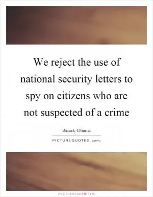 We reject the use of national security letters to spy on citizens who are not suspected of a crime Picture Quote #1