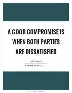 A good compromise is when both parties are dissatisfied Picture Quote #1
