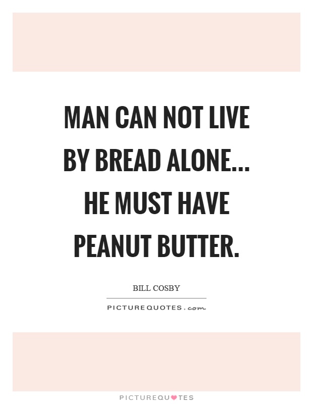 Man can not live by bread alone... he must have peanut butter Picture Quote #1