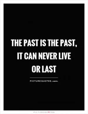 The past is the past, it can never live  or last Picture Quote #1