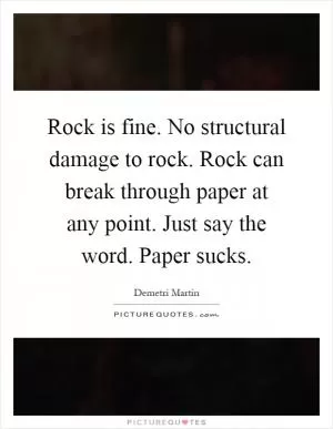 Rock is fine. No structural damage to rock. Rock can break through paper at any point. Just say the word. Paper sucks Picture Quote #1