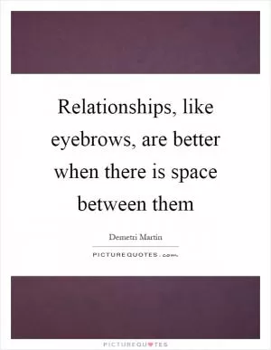 Relationships, like eyebrows, are better when there is space between them Picture Quote #1