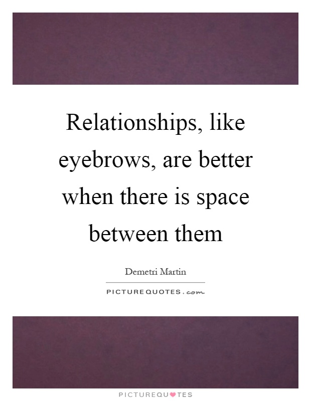 Relationships, like eyebrows, are better when there is space between them Picture Quote #1