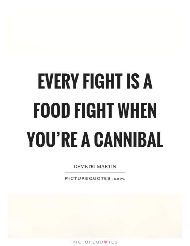 Every fight is a food fight when you're a cannibal Picture Quote #1
