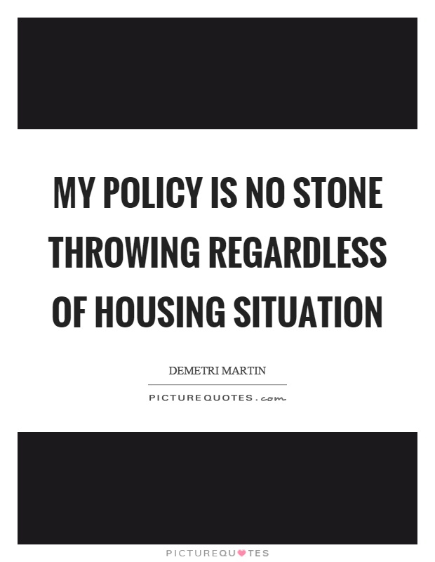My policy is no stone throwing regardless of housing situation Picture Quote #1