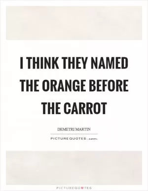 I think they named the orange before the carrot Picture Quote #1