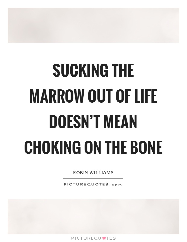 Sucking the marrow out of life doesn't mean choking on the bone Picture Quote #1