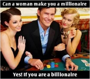 Can a woman make you a millionaire. Yes! If you are a billionaire Picture Quote #1